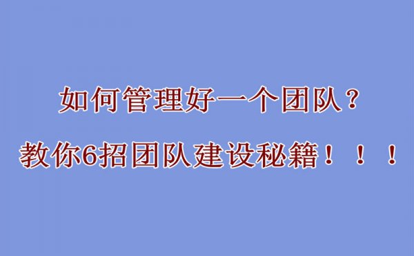 如何管理好一个团队？教你6招团队建设秘籍！！！