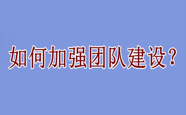 企业如何加强团队建设？